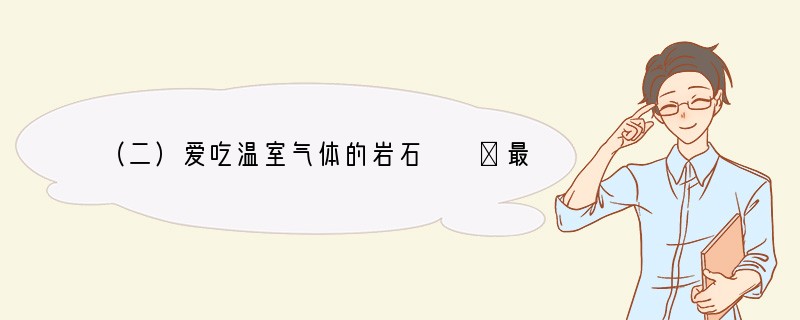 （二）爱吃温室气体的岩石　　①最近，美国科学家在亚洲国家阿曼找到一种特殊的橄榄岩